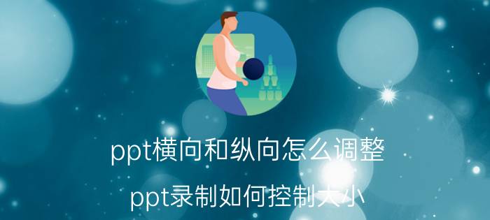 ppt横向和纵向怎么调整 ppt录制如何控制大小？